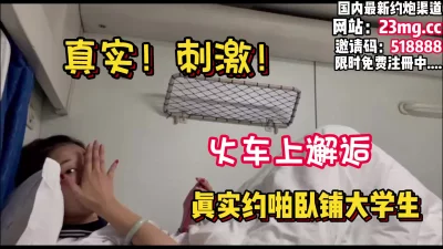 []真实刺激！火车上约炮卧铺大学生，探索高潮巅峰【看简介同城免费约炮】