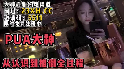 []现场PUA，完整记录从认识到内射全过程【完整版69分钟已上传简介】