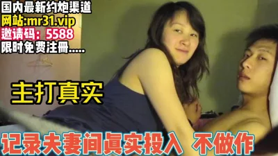 []主打就是真实！记录夫妻间真实投入不做作【完整版67分钟已上传下面】