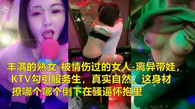 []离异带娃，KTV勾引服务生求操(陌陌探探过时了！看下面的简阶用它)