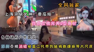 []全网独家！上海顶级女神尤物身材户外露出被调教啪啪『狠货高科技看简阶』